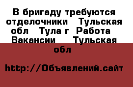 В бригаду требуются отделочники - Тульская обл., Тула г. Работа » Вакансии   . Тульская обл.